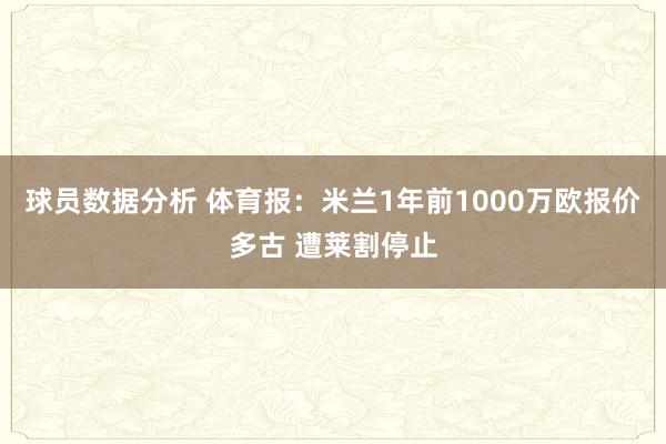 球员数据分析 体育报：米兰1年前1000万欧报价多古 遭莱割停止