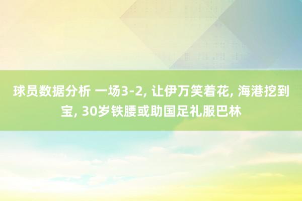 球员数据分析 一场3-2, 让伊万笑着花, 海港挖到宝, 30岁铁腰或助国足礼服巴林