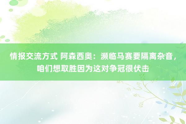 情报交流方式 阿森西奥：濒临马赛要隔离杂音，咱们想取胜因为这对争冠很伏击