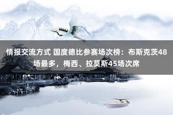 情报交流方式 国度德比参赛场次榜：布斯克茨48场最多，梅西、拉莫斯45场次席