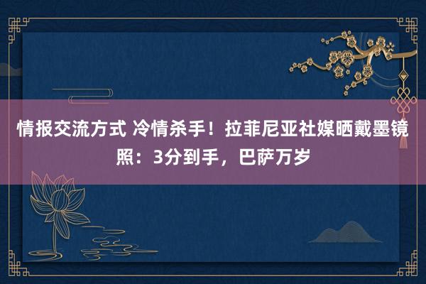 情报交流方式 冷情杀手！拉菲尼亚社媒晒戴墨镜照：3分到手，巴萨万岁