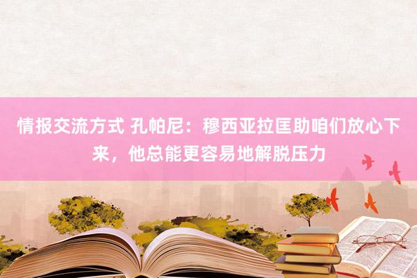 情报交流方式 孔帕尼：穆西亚拉匡助咱们放心下来，他总能更容易地解脱压力