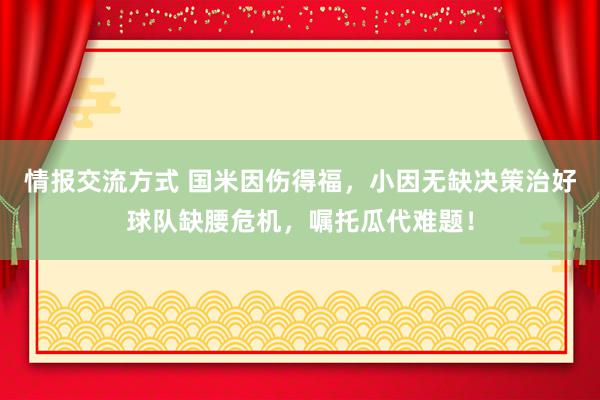 情报交流方式 国米因伤得福，小因无缺决策治好球队缺腰危机，嘱托瓜代难题！