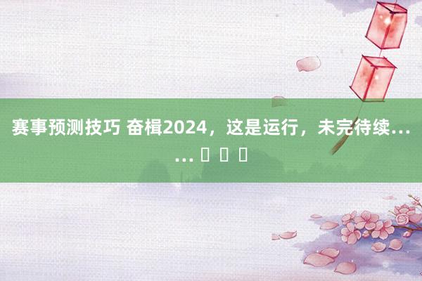 赛事预测技巧 奋楫2024，这是运行，未完待续…… ​​​