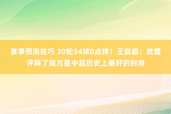 赛事预测技巧 30轮34球0点球！王燊超：武磊评释了我方是中超历史上最好的时尚