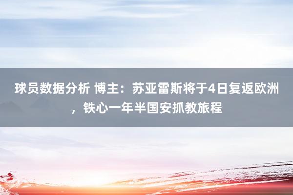 球员数据分析 博主：苏亚雷斯将于4日复返欧洲，铁心一年半国安抓教旅程