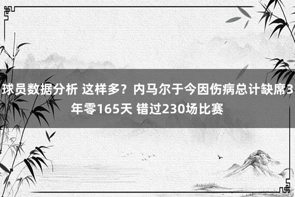 球员数据分析 这样多？内马尔于今因伤病总计缺席3年零165天 错过230场比赛