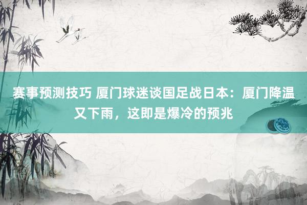 赛事预测技巧 厦门球迷谈国足战日本：厦门降温又下雨，这即是爆冷的预兆