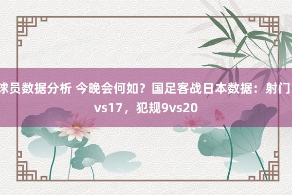 球员数据分析 今晚会何如？国足客战日本数据：射门1vs17，犯规9vs20