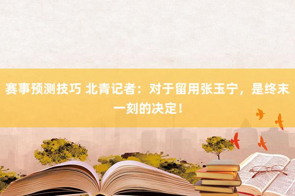 赛事预测技巧 北青记者：对于留用张玉宁，是终末一刻的决定！