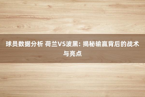 球员数据分析 荷兰VS波黑: 揭秘输赢背后的战术与亮点