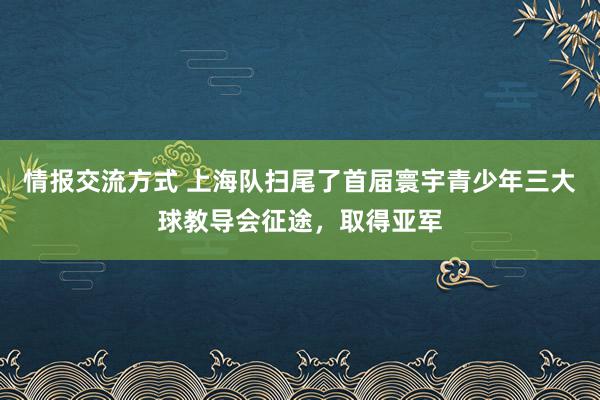 情报交流方式 上海队扫尾了首届寰宇青少年三大球教导会征途，取得亚军