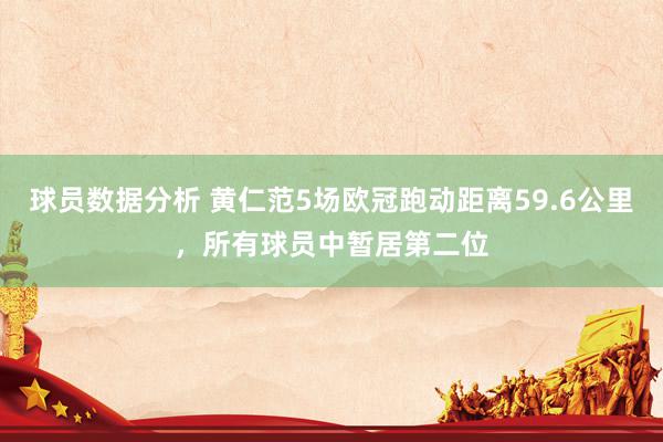 球员数据分析 黄仁范5场欧冠跑动距离59.6公里，所有球员中暂居第二位