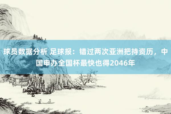 球员数据分析 足球报：错过两次亚洲把持资历，中国申办全国杯最快也得2046年