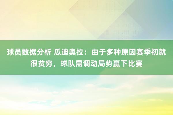 球员数据分析 瓜迪奥拉：由于多种原因赛季初就很贫穷，球队需调动局势赢下比赛