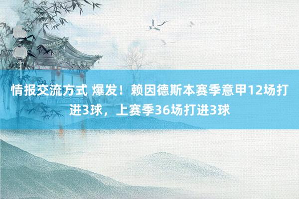 情报交流方式 爆发！赖因德斯本赛季意甲12场打进3球，上赛季36场打进3球