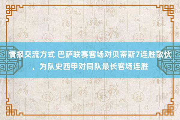 情报交流方式 巴萨联赛客场对贝蒂斯7连胜散伙，为队史西甲对同队最长客场连胜