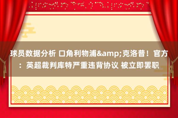 球员数据分析 口角利物浦&克洛普！官方：英超裁判库特严重违背协议 被立即罢职