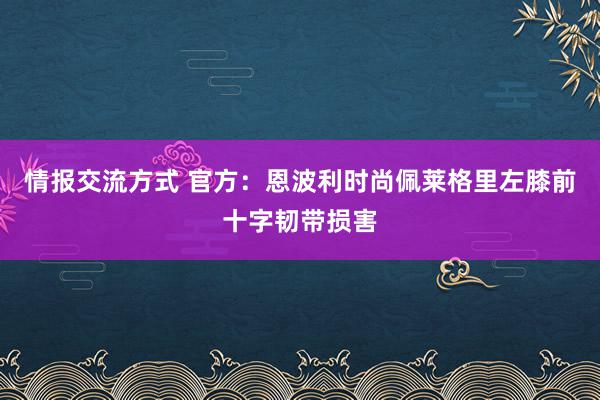 情报交流方式 官方：恩波利时尚佩莱格里左膝前十字韧带损害