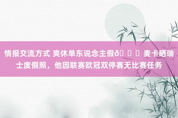 情报交流方式 爽休单东说念主假😀麦卡晒瑞士度假照，他因联赛欧冠双停赛无比赛任务