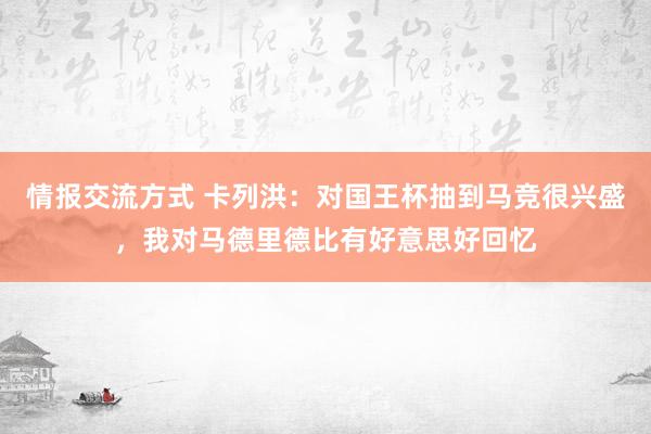 情报交流方式 卡列洪：对国王杯抽到马竞很兴盛，我对马德里德比有好意思好回忆