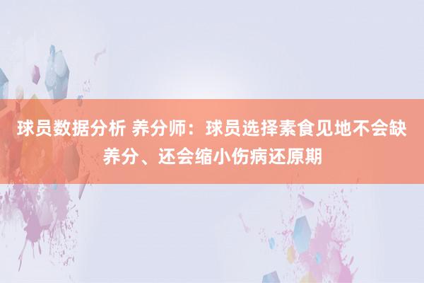 球员数据分析 养分师：球员选择素食见地不会缺养分、还会缩小伤病还原期