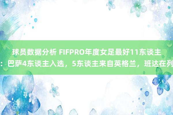 球员数据分析 FIFPRO年度女足最好11东谈主：巴萨4东谈主入选，5东谈主来自英格兰，班达在列