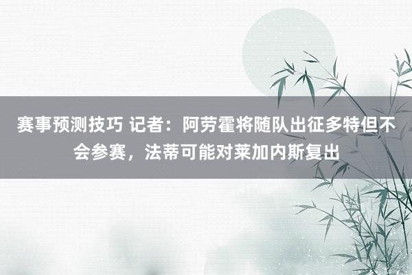 赛事预测技巧 记者：阿劳霍将随队出征多特但不会参赛，法蒂可能对莱加内斯复出