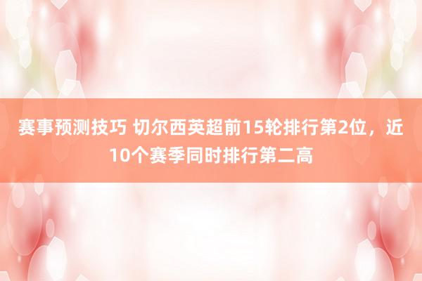 赛事预测技巧 切尔西英超前15轮排行第2位，近10个赛季同时排行第二高