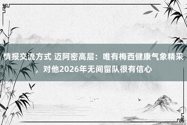 情报交流方式 迈阿密高层：唯有梅西健康气象精采，对他2026年无间留队很有信心