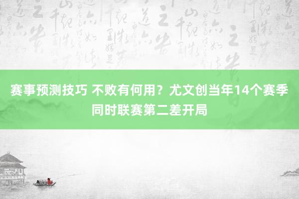 赛事预测技巧 不败有何用？尤文创当年14个赛季同时联赛第二差开局