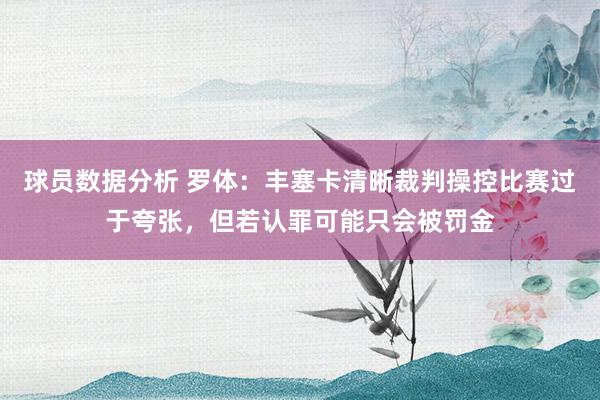 球员数据分析 罗体：丰塞卡清晰裁判操控比赛过于夸张，但若认罪可能只会被罚金