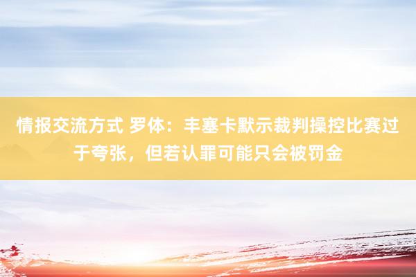 情报交流方式 罗体：丰塞卡默示裁判操控比赛过于夸张，但若认罪可能只会被罚金