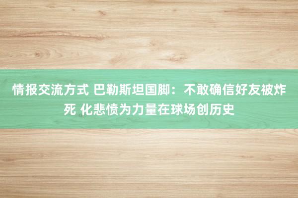 情报交流方式 巴勒斯坦国脚：不敢确信好友被炸死 化悲愤为力量在球场创历史