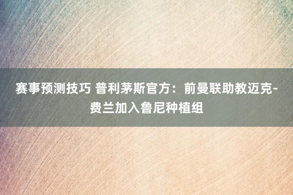 赛事预测技巧 普利茅斯官方：前曼联助教迈克-费兰加入鲁尼种植组