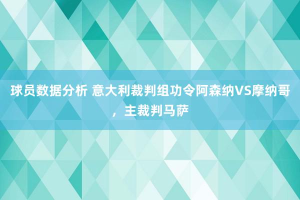 球员数据分析 意大利裁判组功令阿森纳VS摩纳哥，主裁判马萨