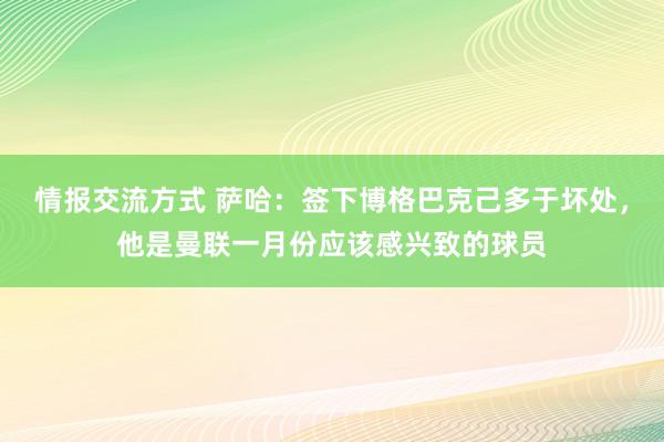 情报交流方式 萨哈：签下博格巴克己多于坏处，他是曼联一月份应该感兴致的球员