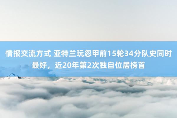 情报交流方式 亚特兰玩忽甲前15轮34分队史同时最好，近20年第2次独自位居榜首