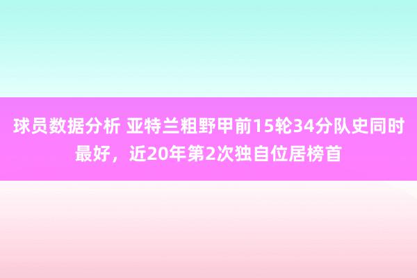 球员数据分析 亚特兰粗野甲前15轮34分队史同时最好，近20年第2次独自位居榜首