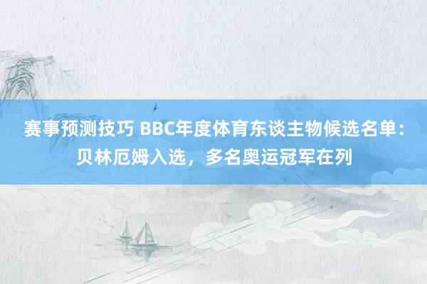 赛事预测技巧 BBC年度体育东谈主物候选名单：贝林厄姆入选，多名奥运冠军在列