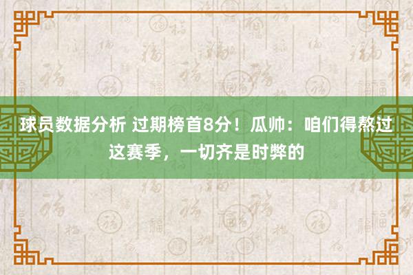 球员数据分析 过期榜首8分！瓜帅：咱们得熬过这赛季，一切齐是时弊的