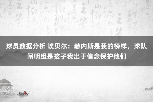 球员数据分析 埃贝尔：赫内斯是我的榜样，球队阐明组是孩子我出于信念保护他们