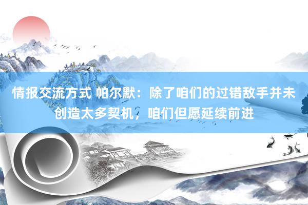 情报交流方式 帕尔默：除了咱们的过错敌手并未创造太多契机，咱们但愿延续前进