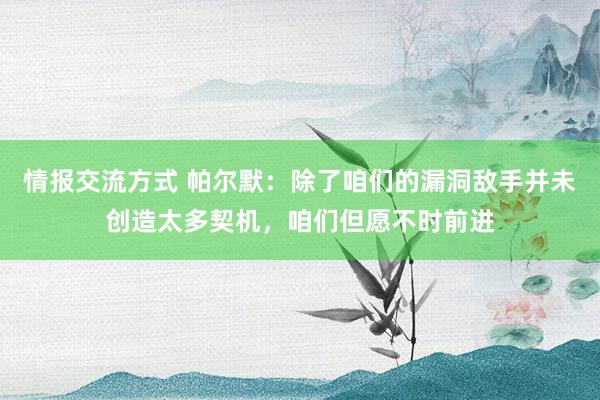 情报交流方式 帕尔默：除了咱们的漏洞敌手并未创造太多契机，咱们但愿不时前进