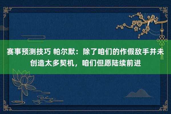 赛事预测技巧 帕尔默：除了咱们的作假敌手并未创造太多契机，咱们但愿陆续前进