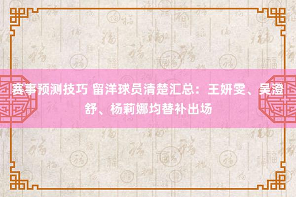 赛事预测技巧 留洋球员清楚汇总：王妍雯、吴澄舒、杨莉娜均替补出场