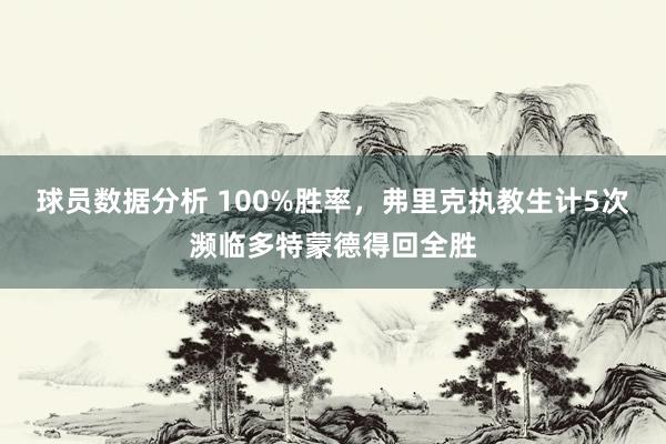 球员数据分析 100%胜率，弗里克执教生计5次濒临多特蒙德得回全胜