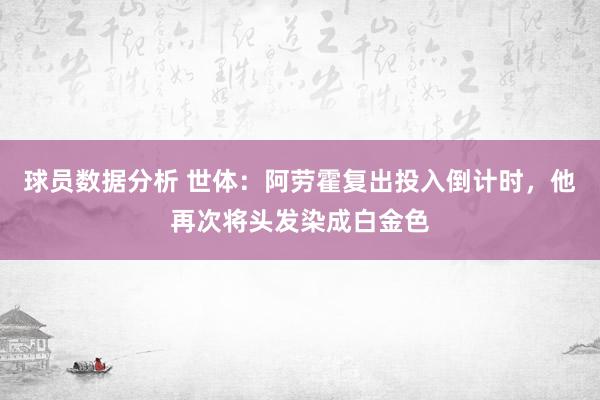 球员数据分析 世体：阿劳霍复出投入倒计时，他再次将头发染成白金色