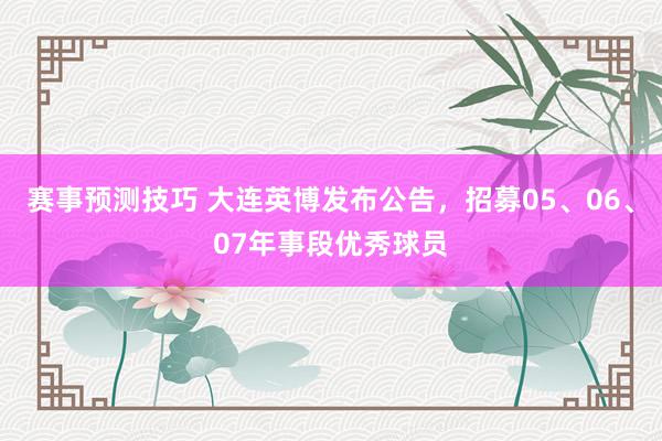 赛事预测技巧 大连英博发布公告，招募05、06、07年事段优秀球员