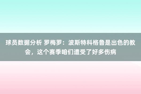 球员数据分析 罗梅罗：波斯特科格鲁是出色的教会，这个赛季咱们遭受了好多伤病